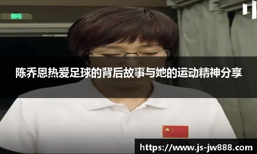 陈乔恩热爱足球的背后故事与她的运动精神分享