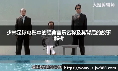 少林足球电影中的经典音乐名称及其背后的故事解析