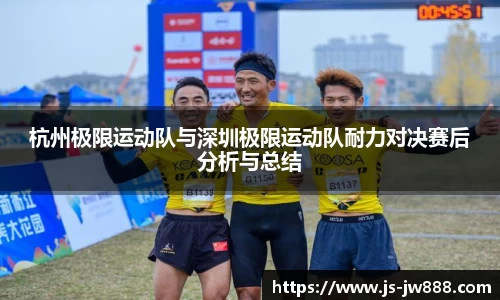 杭州极限运动队与深圳极限运动队耐力对决赛后分析与总结