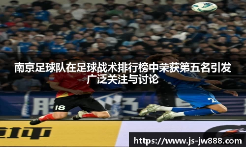 南京足球队在足球战术排行榜中荣获第五名引发广泛关注与讨论